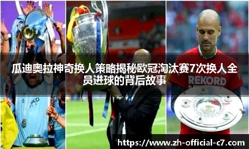 瓜迪奥拉神奇换人策略揭秘欧冠淘汰赛7次换人全员进球的背后故事