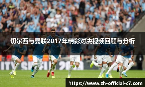 切尔西与曼联2017年精彩对决视频回顾与分析