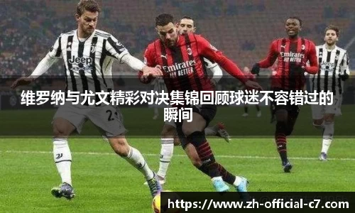 维罗纳与尤文精彩对决集锦回顾球迷不容错过的瞬间