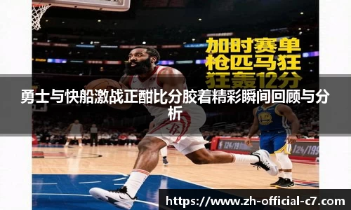 勇士与快船激战正酣比分胶着精彩瞬间回顾与分析