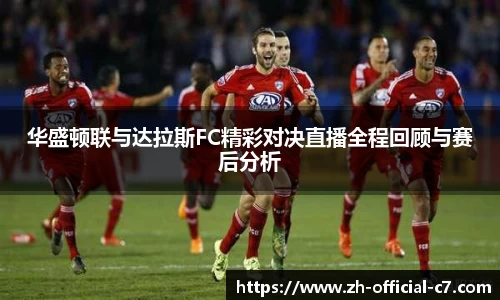 华盛顿联与达拉斯FC精彩对决直播全程回顾与赛后分析