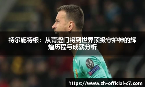 特尔施特根：从青涩门将到世界顶级守护神的辉煌历程与成就分析