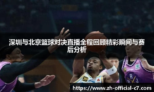 深圳与北京篮球对决直播全程回顾精彩瞬间与赛后分析