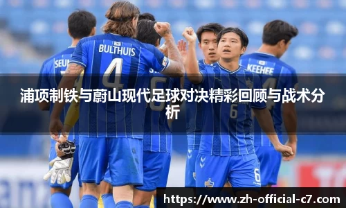 浦项制铁与蔚山现代足球对决精彩回顾与战术分析