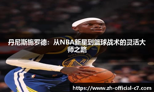 丹尼斯施罗德：从NBA新星到篮球战术的灵活大师之路