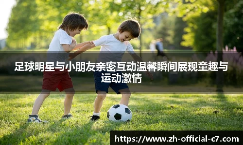 足球明星与小朋友亲密互动温馨瞬间展现童趣与运动激情