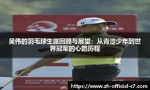 吴伟的羽毛球生涯回顾与展望：从青涩少年到世界冠军的心路历程