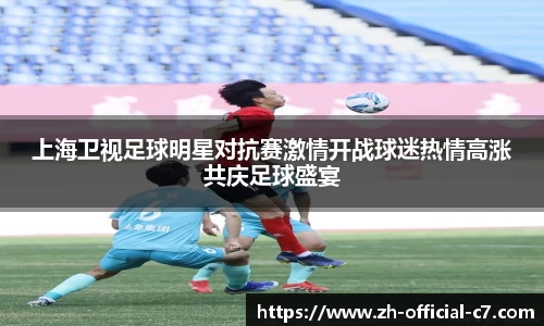上海卫视足球明星对抗赛激情开战球迷热情高涨共庆足球盛宴