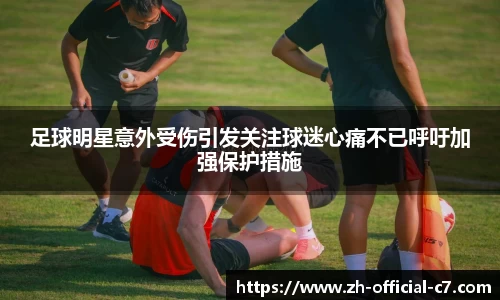 足球明星意外受伤引发关注球迷心痛不已呼吁加强保护措施