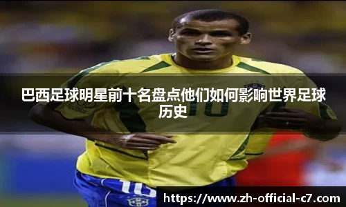 巴西足球明星前十名盘点他们如何影响世界足球历史
